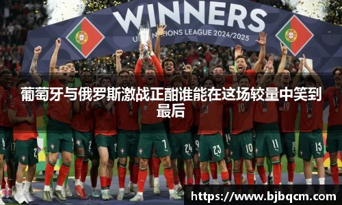葡萄牙与俄罗斯激战正酣谁能在这场较量中笑到最后