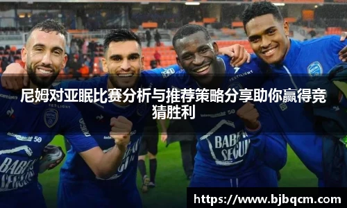 尼姆对亚眠比赛分析与推荐策略分享助你赢得竞猜胜利