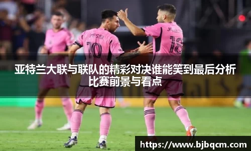 亚特兰大联与联队的精彩对决谁能笑到最后分析比赛前景与看点